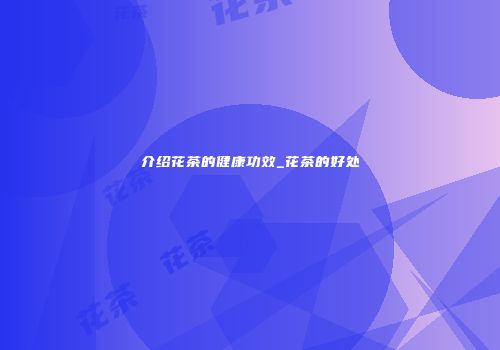 介绍花茶的健康功效_花茶的好处