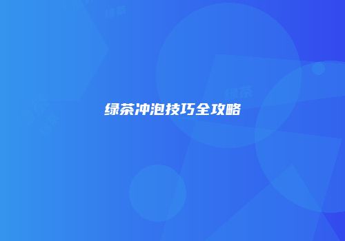 绿茶冲泡技巧全攻略