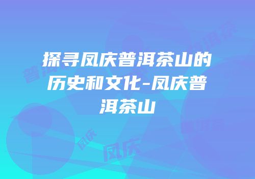 探寻凤庆普洱茶山的历史和文化-凤庆普洱茶山