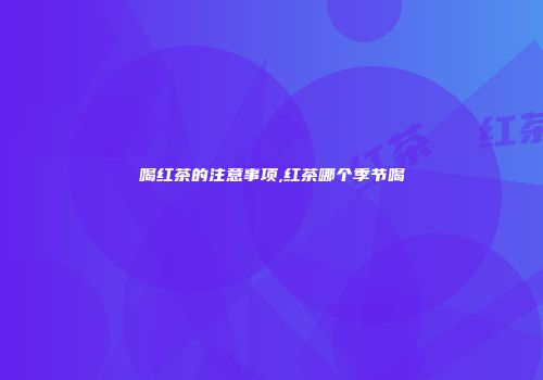 喝红茶的注意事项,红茶哪个季节喝