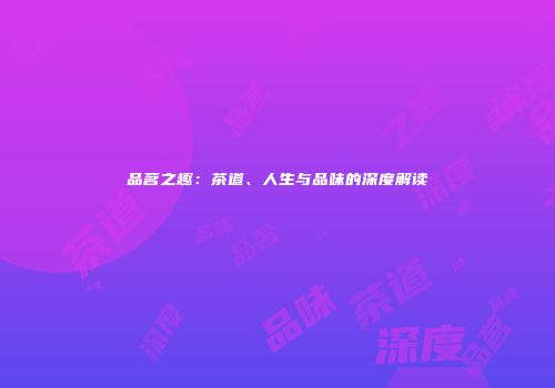 品茗之趣：茶道、人生与品味的深度解读