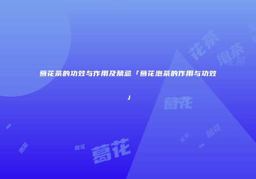 葛花茶的功效与作用及禁忌「葛花泡茶的作用与功效」
