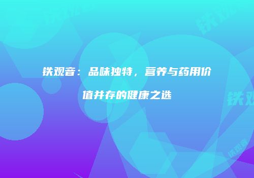 铁观音：品味独特，营养与药用价值并存的健康之选