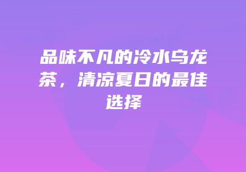 品味不凡的冷水乌龙茶，清凉夏日的最佳选择