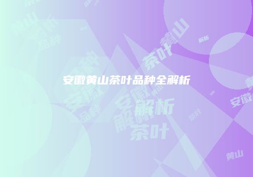 安徽黄山茶叶品种全解析