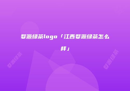 婺源绿茶logo「江西婺源绿茶怎么样」