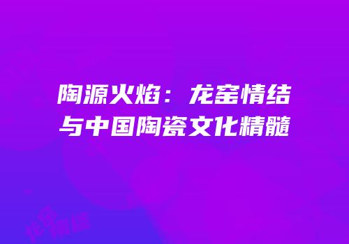 陶源火焰：龙窑情结与中国陶瓷文化精髓