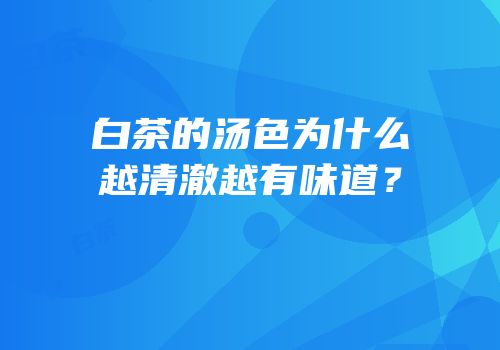 白茶的汤色为什么越清澈越有味道？