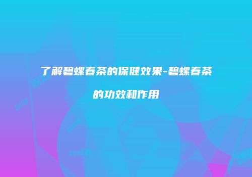 了解碧螺春茶的保健效果-碧螺春茶的功效和作用