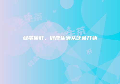 蜂蜜保肝，健康生活从饮食开始
