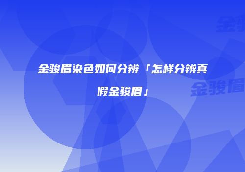 金骏眉染色如何分辨「怎样分辨真假金骏眉」