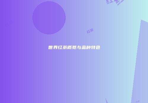 世界红茶概览与品种特色