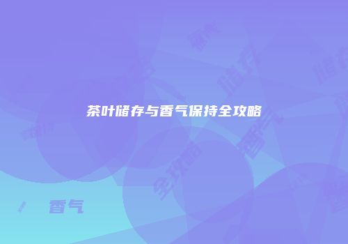 茶叶储存与香气保持全攻略