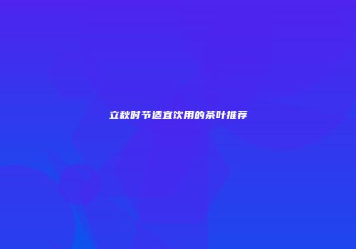 立秋时节适宜饮用的茶叶推荐