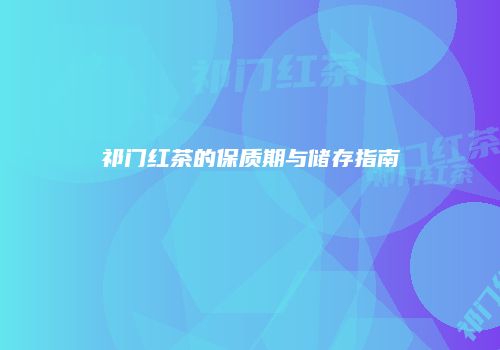 祁门红茶的保质期与储存指南