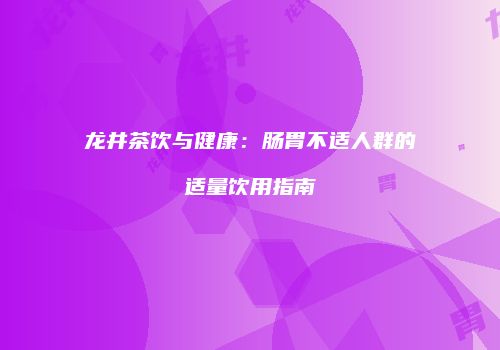 龙井茶饮与健康：肠胃不适人群的适量饮用指南