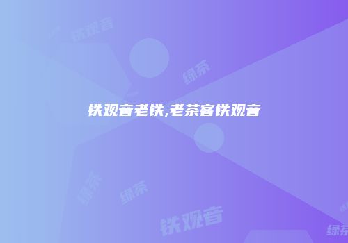 铁观音老铁,老茶客铁观音