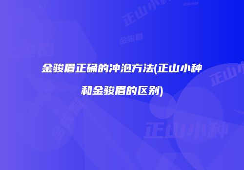金骏眉正确的冲泡方法(正山小种和金骏眉的区别)