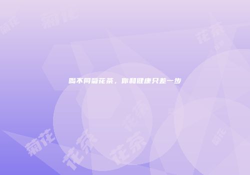 喝不同菊花茶，你和健康只差一步