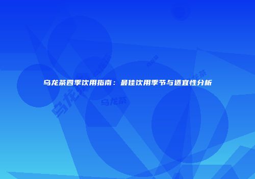 乌龙茶四季饮用指南：最佳饮用季节与适宜性分析