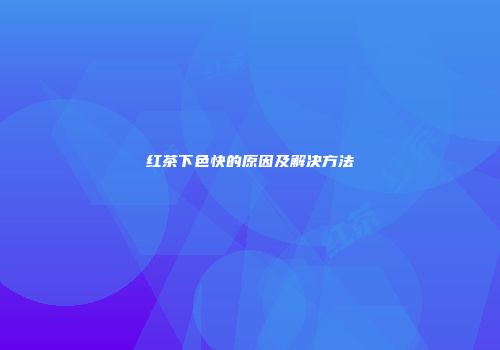 红茶下色快的原因及解决方法