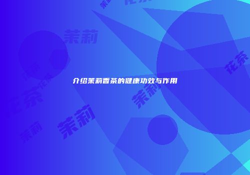 介绍茉莉香茶的健康功效与作用