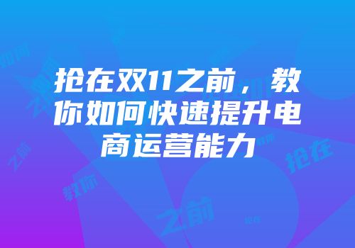 抢在双11之前，教你如何快速提升电商运营能力