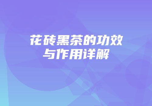 花砖黑茶的功效与作用详解