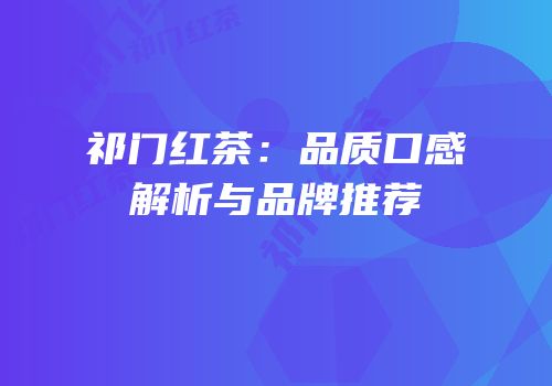 祁门红茶：品质口感解析与品牌推荐