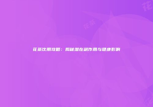 花茶饮用攻略：揭秘潜在副作用与健康影响