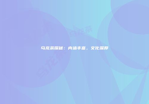 乌龙茶探秘：内涵丰富，文化深厚