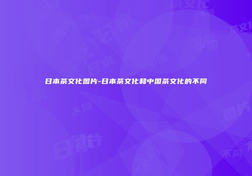 日本茶文化图片-日本茶文化和中国茶文化的不同