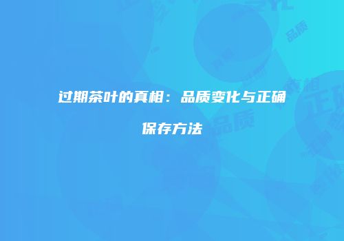 过期茶叶的真相：品质变化与正确保存方法