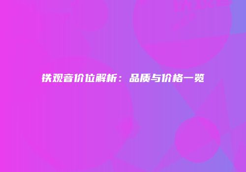 铁观音价位解析：品质与价格一览
