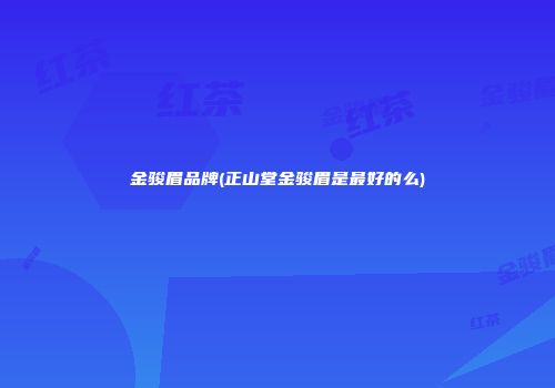 金骏眉品牌(正山堂金骏眉是最好的么)