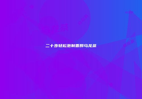 二十步轻松泡制香醇乌龙茶