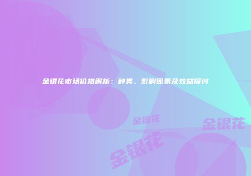 金银花市场价格解析：种类、影响因素及效益探讨