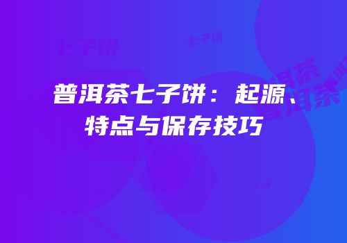 普洱茶七子饼：起源、特点与保存技巧