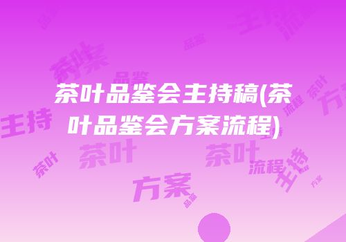 茶叶品鉴会主持稿(茶叶品鉴会方案流程)