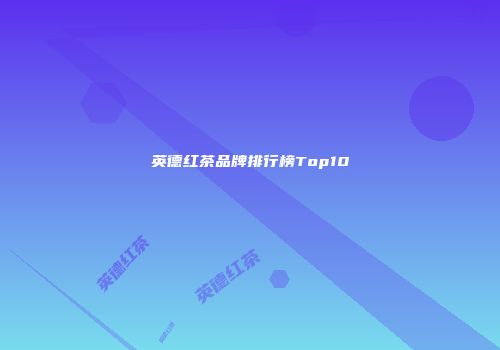 英德红茶品牌排行榜Top10