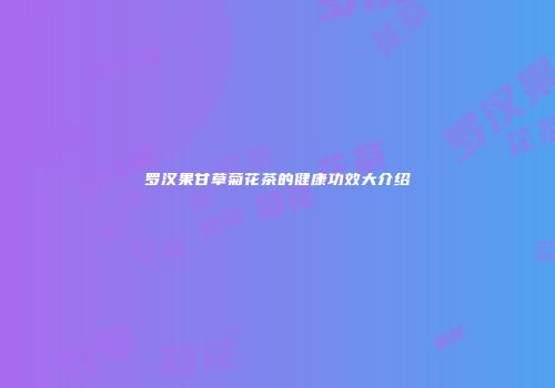 罗汉果甘草菊花茶的健康功效大介绍