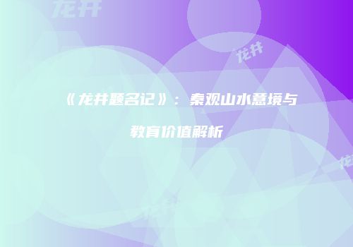 《龙井题名记》：秦观山水意境与教育价值解析
