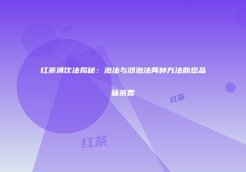 红茶清饮法揭秘：泡法与沏泡法两种方法助您品味茶香