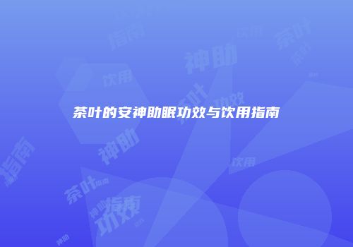 茶叶的安神助眠功效与饮用指南