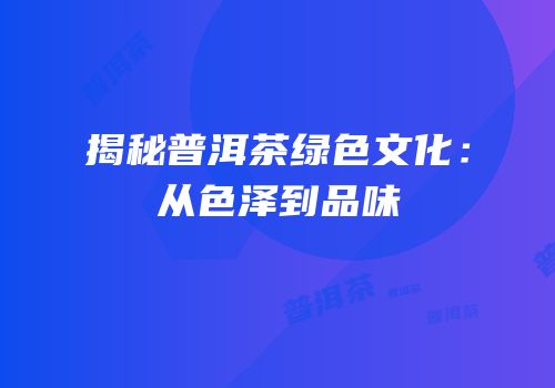 揭秘普洱茶绿色文化：从色泽到品味