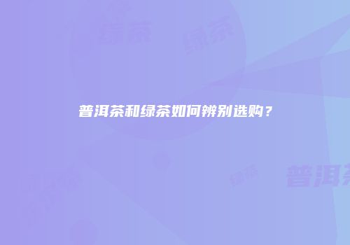 普洱茶和绿茶如何辨别选购？