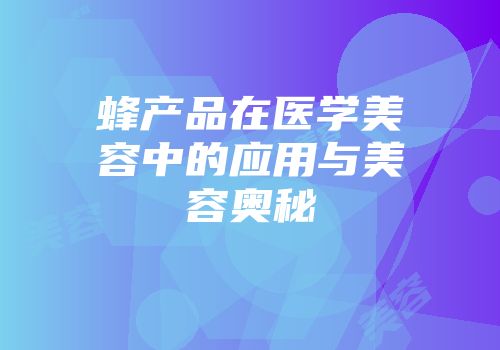 蜂产品在医学美容中的应用与美容奥秘