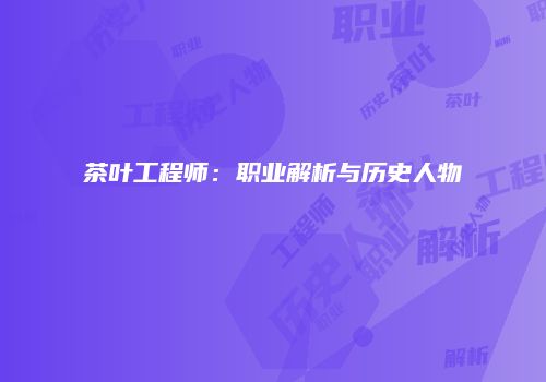 茶叶工程师：职业解析与历史人物