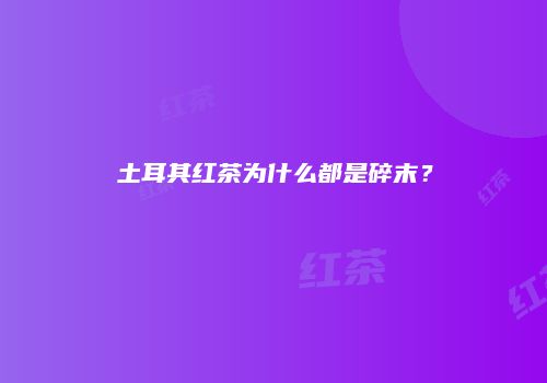 土耳其红茶为什么都是碎末？