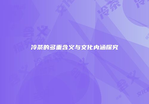 冷茶的多重含义与文化内涵探究